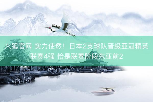 火狐官网 实力使然！日本2支球队晋级亚冠精英联赛4强 恰是联赛阶段东亚前2