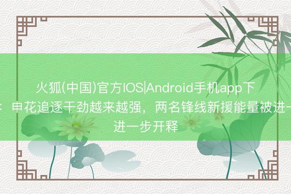 火狐(中国)官方IOS|Android手机app下载 沪媒：申花追逐干劲越来越强，两名锋线新援能量被进一步开释