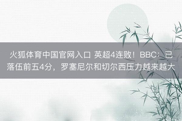 火狐体育中国官网入口 英超4连败！BBC：已落伍前五4分，罗塞尼尔和切尔西压力越来越大