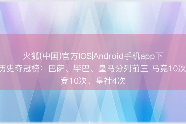 火狐(中国)官方IOS|Android手机app下载 国王杯历史夺冠榜：巴萨、毕巴、皇马分列前三 马竞10次、皇社4次