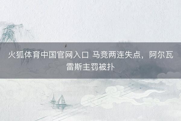 火狐体育中国官网入口 马竞两连失点，阿尔瓦雷斯主罚被扑