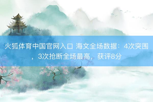 火狐体育中国官网入口 海文全场数据：4次突围，3次抢断全场最高，获评8分
