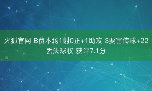 火狐官网 B费本场1射0正+1助攻 3要害传球+22丢失球权 获评7.1分