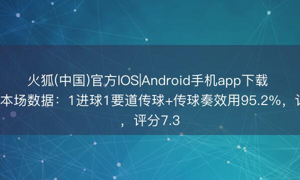 火狐(中国)官方IOS|Android手机app下载 库尼亚本场数据：1进球1要道传球+传球奏效用95.2%，评分7.3