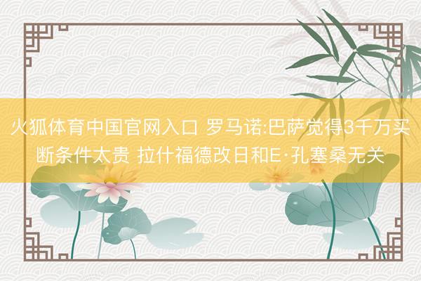 火狐体育中国官网入口 罗马诺:巴萨觉得3千万买断条件太贵 拉什福德改日和E·孔塞桑无关