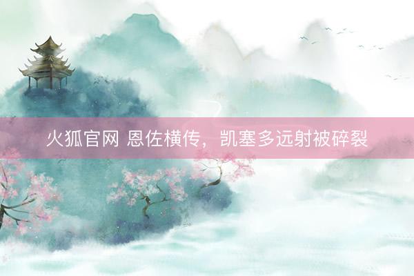 火狐官网 恩佐横传，凯塞多远射被碎裂