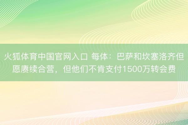 火狐体育中国官网入口 每体：巴萨和坎塞洛齐但愿赓续合营，但他们不肯支付1500万转会费