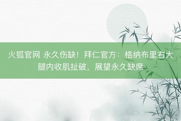 火狐官网 永久伤缺！拜仁官方：格纳布里右大腿内收肌扯破，展望永久缺席