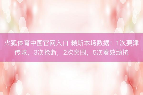 火狐体育中国官网入口 赖斯本场数据：1次要津传球，3次抢断，<a href=