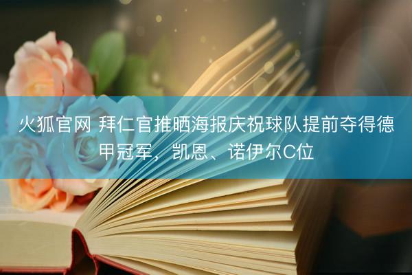 火狐官网 拜仁官推晒海报庆祝球队提前夺得德甲冠军，凯恩、诺伊尔C位