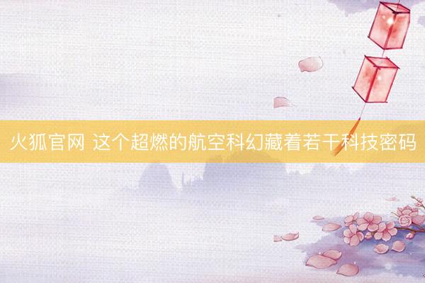 火狐官网 这个超燃的航空科幻藏着若干科技密码