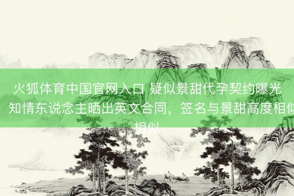 火狐体育中国官网入口 疑似景甜代孕契约曝光，知情东说念主晒出英文合同，签名与景甜高度相似