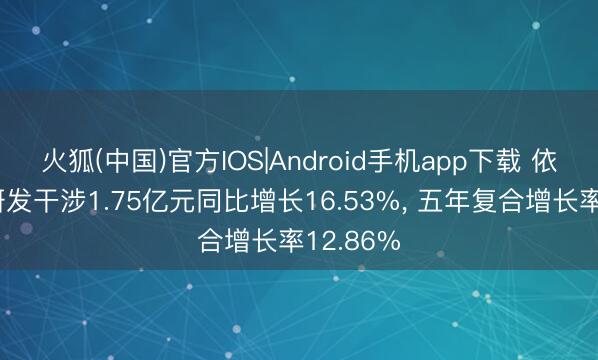 火狐(中国)官方IOS|Android手机app下载 依顿电子研发干涉1.75亿元同比增长16.53%， 五年复合增长率12.86%