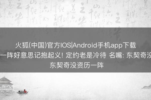 火狐(中国)官方IOS|Android手机app下载 布朗落第一阵好意思记抱起义! 定约老是冷待 名嘴: 东契奇没资历一阵