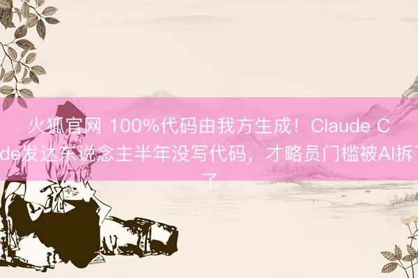 火狐官网 100%代码由我方生成！Claude Code发达东说念主半年没写代码，才略员门槛被AI拆了