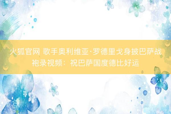 火狐官网 歌手奥利维亚·罗德里戈身披巴萨战袍录视频：祝巴萨国度德比好运