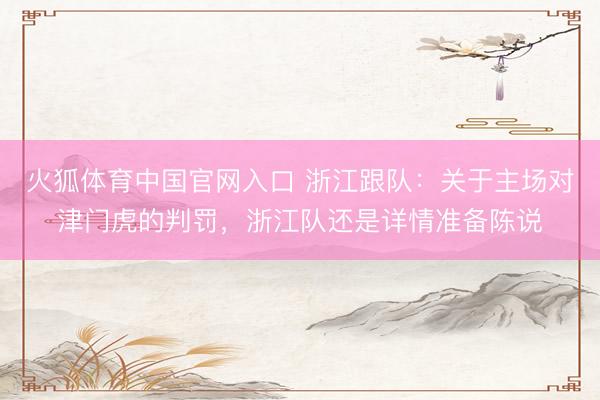 火狐体育中国官网入口 浙江跟队：关于主场对津门虎的判罚，浙江队还是详情准备陈说