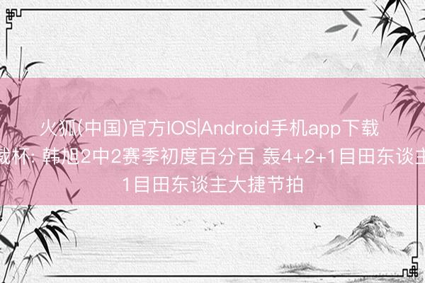 火狐(中国)官方IOS|Android手机app下载 WNBA总裁杯: 韩旭2中2赛季初度百分百 轰4+2+1目田东谈主大捷节拍