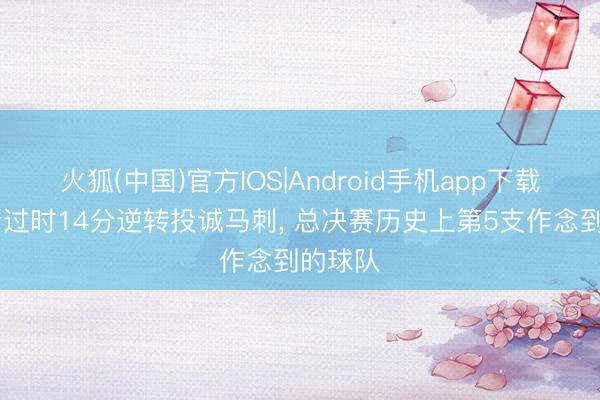 火狐(中国)官方IOS|Android手机app下载 尼克斯过时14分逆转投诚马刺， 总决赛历史上第5支作念到的球队