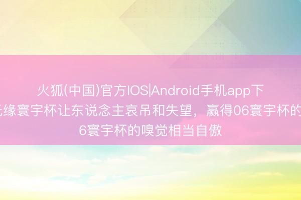 火狐(中国)官方IOS|Android手机app下载 皮耶罗：无缘寰宇杯让东说念主哀吊和失望，赢得06寰宇杯的嗅觉相当自傲