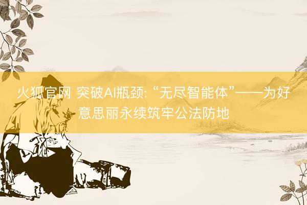 火狐官网 突破AI瓶颈: “无尽智能体”——为好意思丽永续筑牢公法防地