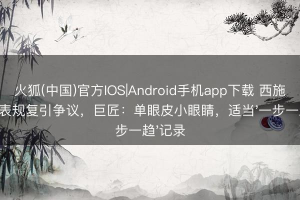火狐(中国)官方IOS|Android手机app下载 西施真实仪表规复引争议，巨匠：单眼皮小眼睛，适当'一步一趋'记录