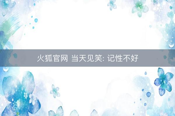 火狐官网 当天见笑: 记性不好