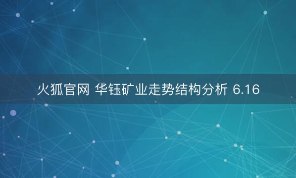 火狐官网 华钰矿业走势结构分析 6.16